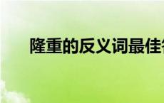 隆重的反义词最佳答案 隆重的反义词 