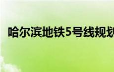 哈尔滨地铁5号线规划图 哈尔滨地铁5号线 