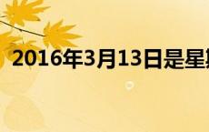 2016年3月13日是星期几 2016年3月13日 