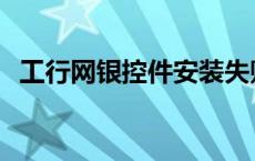 工行网银控件安装失败 工行网银控件安装 