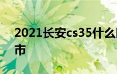 2021长安cs35什么时候出新款 长安cs35上市 