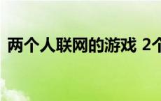 两个人联网的游戏 2个人联网玩的手机游戏 