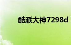 酷派大神7298d 酷派8297大神f1 