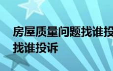 房屋质量问题找谁投诉最有效 房屋质量问题找谁投诉 