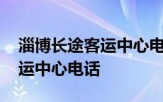 淄博长途客运中心电话号码查询 淄博长途客运中心电话 