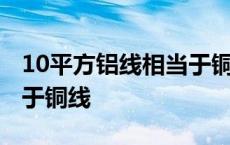 10平方铝线相当于铜线多粗 10平方铝线相当于铜线 