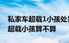 私家车超载1小孩处罚扣分标准2020 私家车超载小孩算不算 