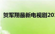 贺军翔最新电视剧2019 贺军翔电视剧大全 