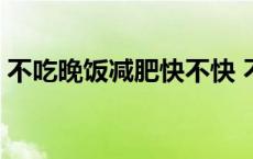 不吃晚饭减肥快不快 不吃晚饭减肥多久见效 