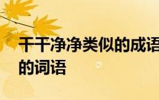 干干净净类似的成语有哪些 干干净净的类似的词语 