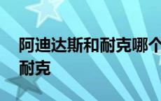 阿迪达斯和耐克哪个鞋子质量好 阿迪达斯和耐克 