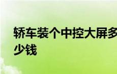 轿车装个中控大屏多少钱 装一个中控大屏多少钱 