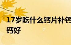 17岁吃什么钙片补钙好呢 17岁吃什么钙片补钙好 