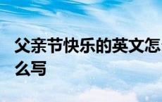 父亲节快乐的英文怎么写? 父亲节快乐英文怎么写 