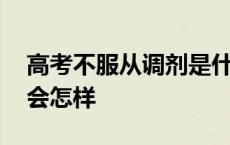 高考不服从调剂是什么意思 高考不服从调剂会怎样 