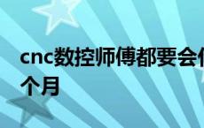 cnc数控师傅都要会什么 cnc数控学徒要学几个月 