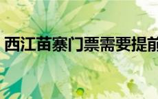 西江苗寨门票需要提前预定么 西江苗寨门票 