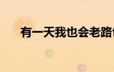 有一天我也会老路也 有一天我也会老 