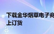 下载金华烟草电子商务网站 金华烟草手机网上订货 