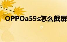 OPPOa59s怎么截屏 oppoa59s怎么截屏 