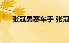 张冠男赛车手 张冠男为什么不调酒了 