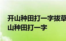 开山种田打一字拔草打一字六十天打一字 开山种田打一字 