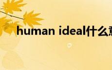 human ideal什么意思 ideal什么意思 