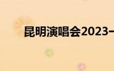 昆明演唱会2023一览表 昆明演唱会 