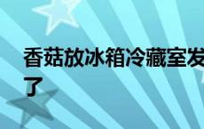 香菇放冰箱冷藏室发黑了 香菇在冰箱里变黑了 