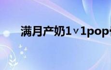 满月产奶1∨1pop骨科推荐 涨奶小说 