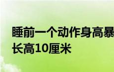 睡前一个动作身高暴长10厘米 睡前一个动作长高10厘米 