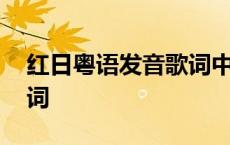 红日粤语发音歌词中文谐音 红日粤语发音歌词 