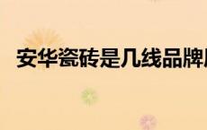 安华瓷砖是几线品牌质量怎么样 安华瓷砖 