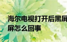 海尔电视打开后黑屏怎么回事 电视打开后黑屏怎么回事 