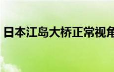 日本江岛大桥正常视角多少度 日本江岛大桥 