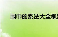 围巾的系法大全视频 围巾的系法图解 