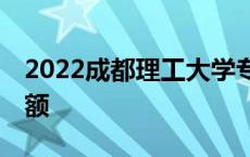 2022成都理工大学专升本 成都理工专升本名额 