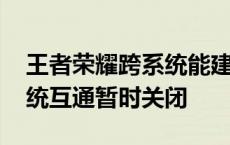 王者荣耀跨系统能建立关系吗 王者荣耀跨系统互通暂时关闭 