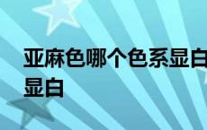 亚麻色哪个色系显白显年轻 亚麻色哪个色系显白 