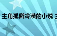 主角孤僻冷漠的小说 主角孤僻冷漠都市小说 