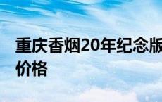 重庆香烟20年纪念版图片 重庆直辖20年香烟价格 