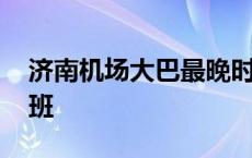 济南机场大巴最晚时间 济南机场大巴最晚一班 