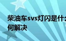 柴油车svs灯闪是什么意思 柴油车svs灯亮如何解决 