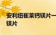 安利纽崔莱钙镁片一天吃几次 安利纽崔莱钙镁片 