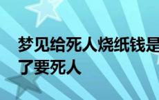 梦见给死人烧纸钱是什么意思 香烧到一半灭了要死人 