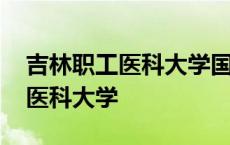 吉林职工医科大学国家承认学历吗 吉林职工医科大学 