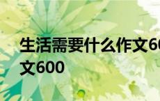 生活需要什么作文600左右 生活需要什么作文600 