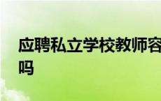 应聘私立学校教师容易吗 应聘私立学校容易吗 