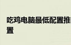 吃鸡电脑最低配置推荐2023 吃鸡电脑最低配置 