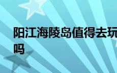 阳江海陵岛值得去玩吗 阳江海陵岛需要门票吗 